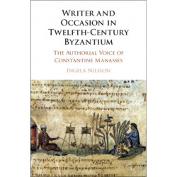 Writer and Occasion in Twelfth-Century Byzantium: The Authorial Voice of Constantine Manasses