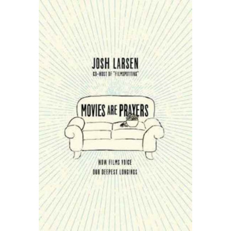 Movies Are Prayers – How Films Voice Our Deepest Longings: How Films Voice Our Deepest Longings