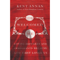 You Welcomed Me – Loving Refugees and Immigrants Because God First Loved Us: Loving Refugees and Immigrants Because God First Loved Us