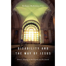 Disability and the Way of Jesus – Holistic Healing in the Gospels and the Church: Holistic Healing in the Gospels and the Church