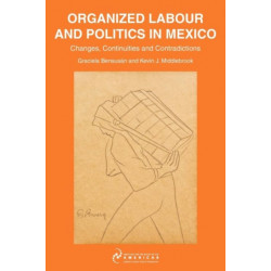 Organized Labour and Politics in Mexico: Changes, Continuities and Contradictions
