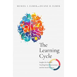 The Learning Cycle – Insights for Faithful Teaching from Neuroscience and the Social Sciences: Insights for Faithful Teaching from Neuroscience and the Social Sciences