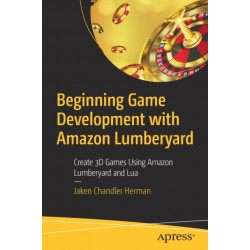 Beginning Game Development with Amazon Lumberyard: Create 3D Games Using Amazon Lumberyard and Lua
