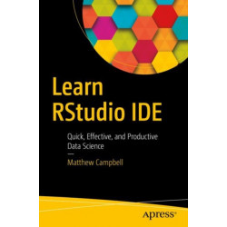 Learn RStudio IDE: Quick, Effective, and Productive Data Science