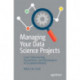 Managing Your Data Science Projects: Learn Salesmanship, Presentation, and Maintenance of Completed Models