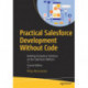 Practical Salesforce Development Without Code: Building Declarative Solutions on the Salesforce Platform