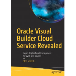 Oracle Visual Builder Cloud Service Revealed: Rapid Application Development for Web and Mobile