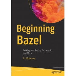 Beginning Bazel: Building and Testing for Java, Go, and More