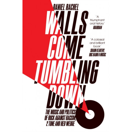 Walls Come Tumbling Down: The Music and Politics of Rock Against Racism, 2 Tone and Red Wedge
