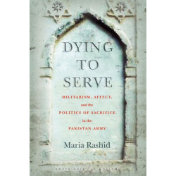 Dying to Serve: Militarism, Affect, and the Politics of Sacrifice in the Pakistan Army