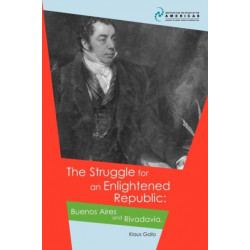 The Struggle for an Enlightened Republic: Buenos Aires and Rivadavia