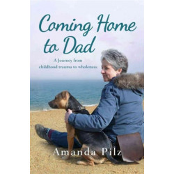 Coming Home to Dad: A Journey from Childhood Trauma to Wholeness