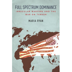Full Spectrum Dominance: Irregular Warfare and the War on Terror