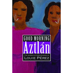 Good Morning, Aztlan: The Words , Pictures and Songs of Luie Perez