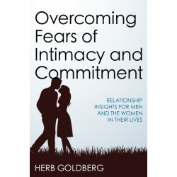 Overcoming Fears of Intimacy and Commitment: Relationship Insights for Men and the Women in Their Lives
