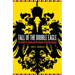 Fall of the Double Eagle: The Battle for Galicia and the Demise of Austria-Hungary