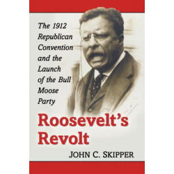 Roosevelt's Revolt: The 1912 Republican Convention and the Launch of the Bull Moose Party