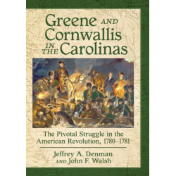 Greene and Cornwallis in the Carolinas: The Pivotal Struggle in the American Revolution, 1780-1781