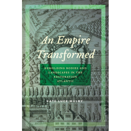 An Empire Transformed: Remolding Bodies and Landscapes in the Restoration Atlantic