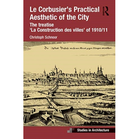 Le Corbusier’s Practical Aesthetic of the City: The treatise ‘La Construction des villes’ of 1910/11