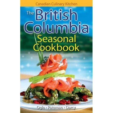 The British Columbia Seasonal Cookbook, The: History, Folklore & Recipes with a Twist