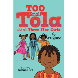 Too Small Tola and the Three Fine Girls: three short, charming and funny family stories set in modern day Nigeria, perfect for emerging readers and bedtime, by an acclaimed African storyteller