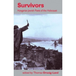 Survivors: Hungarian Jewish Poets of the Holocaust: Hungarian Jewish Poets of the Holocaust