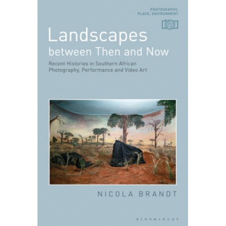 Landscapes between Then and Now: Recent Histories in Southern African Photography, Performance and Video Art