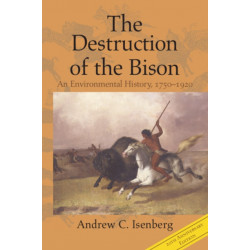 The Destruction of the Bison: An Environmental History, 1750–1920