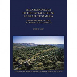 The Archaeology of the Ostraca House at Israelite Samaria: Epigraphic Discoveries in Complicated Contexts - ASOR Annual 70