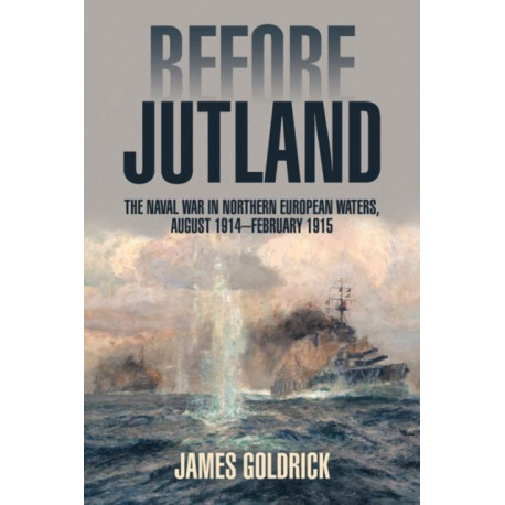 Before Jutland: The Naval War in Northern European Waters, August 1914-February 1915