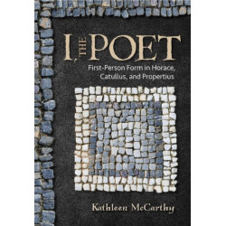 I, the Poet: First-Person Form in Horace, Catullus, and Propertius