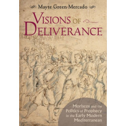 Visions of Deliverance: Moriscos and the Politics of Prophecy in the Early Modern Mediterranean