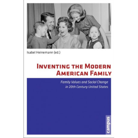 Inventing the Modern American Family: Family Values and Social Change in 20th Century United States