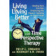 Living and Loving Better with Time Perspective Therapy: Healing from the Past, Embracing the Present, Creating an Ideal Future