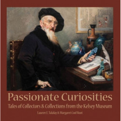 Passionate Curiosities: Tales of Collectors & Collections from the Kelsey Museum