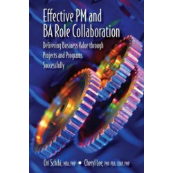Effective PM and BA Role Collaboration: Delivering Business Value Through Projects and Programs Successfully