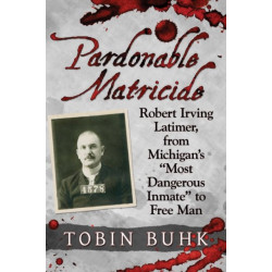 Pardonable Matricide: Robert Irving Latimer, from Michigan's "Most Dangerous Inmate" to Free Man
