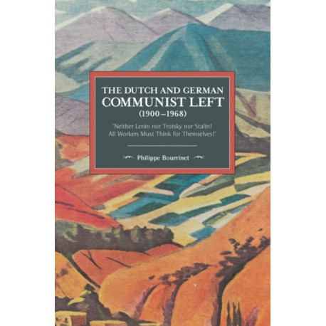 The Dutch And German Communist Left (1900-1968): 'Neither Lenin nor Trotsky nor Stalin! All Workers Must Think for Themselves.'