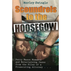 Scoundrels to the Hoosegow: Perry Mason Moments and Entertaining Cases from the Files of a Prosecuting Attorney