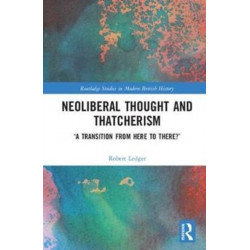 Neoliberal Thought and Thatcherism: ‘A Transition From Here to There?’