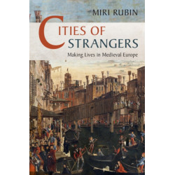 Cities of Strangers: Making Lives in Medieval Europe