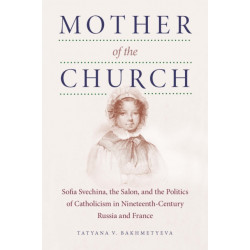 Mother of the Church: Sofia Svechina, the Salon, and the Politics of Catholicism in Nineteenth-Century Russia and France