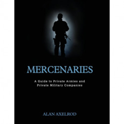Mercenaries: A Guide to Private Armies and Private Military Companies