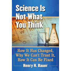 Science Is Not What You Think: How It Has Changed, Why We Can't Trust It, How It Can Be Fixed