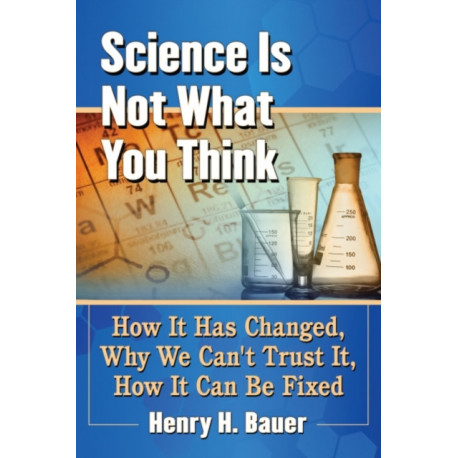 Science Is Not What You Think: How It Has Changed, Why We Can't Trust It, How It Can Be Fixed