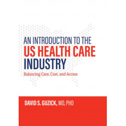 An Introduction to the US Health Care Industry: Balancing Care, Cost, and Access