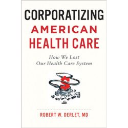 Corporatizing American Health Care: How We Lost Our Health Care System