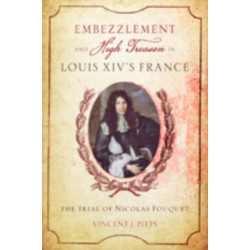 Embezzlement and High Treason in Louis XIV's France: The Trial of Nicolas Fouquet