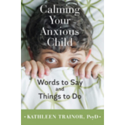 Calming Your Anxious Child: Words to Say and Things to Do